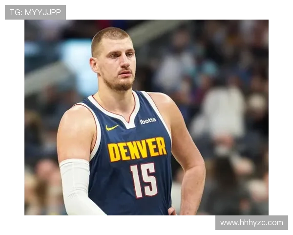 尼古拉约基奇如何在NBA赛场上展现统治力与领导魅力 尼古拉约基奇如何在NBA赛场上展现统治力与领导魅力